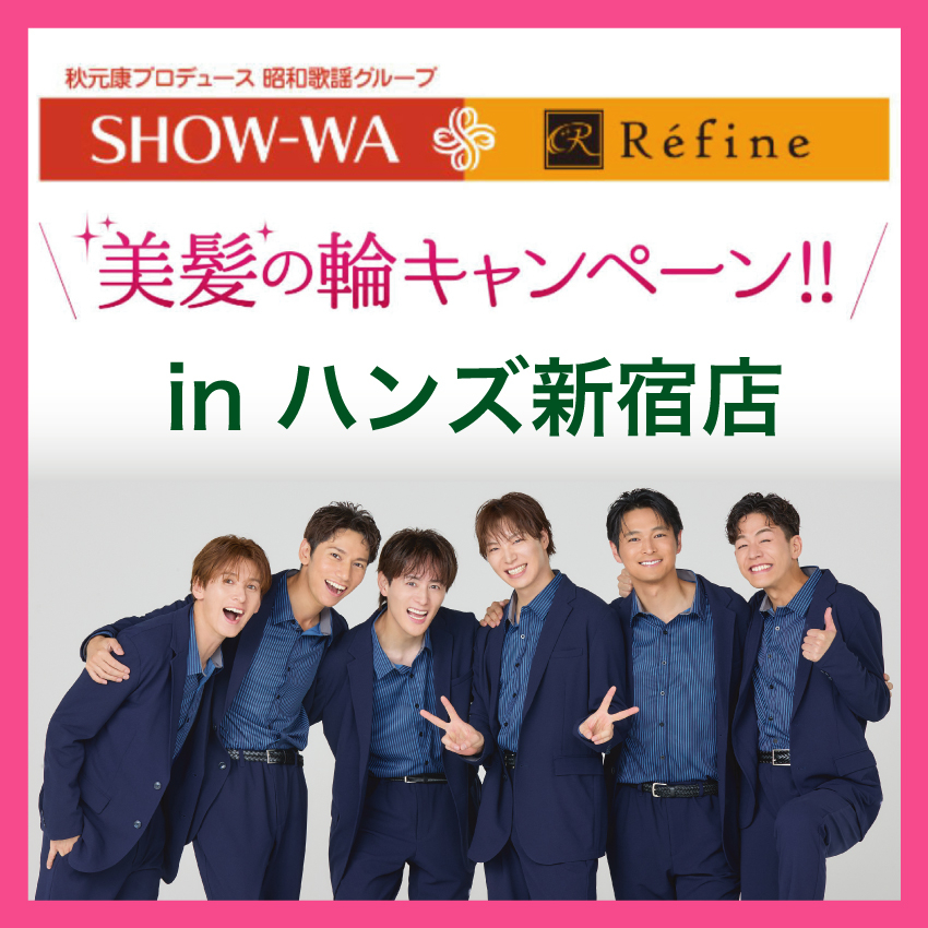  【新宿店/2F】SHOW-WA + Refine 美髪の輪キャンペーン in HANDS